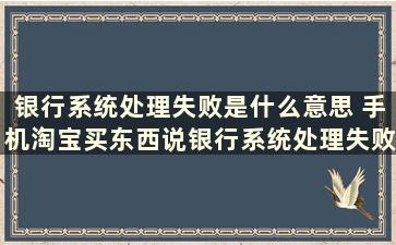 银行系统处理失败是什么意思 手机淘宝买东西说银行系统处理失败怎么办求解答